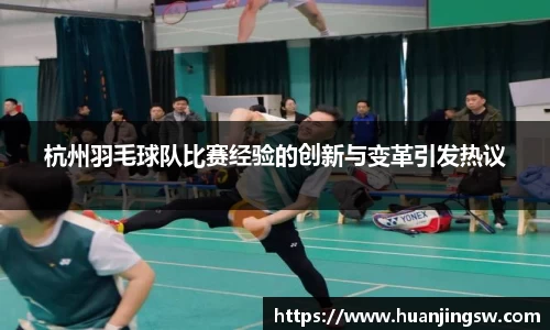 杭州羽毛球队比赛经验的创新与变革引发热议