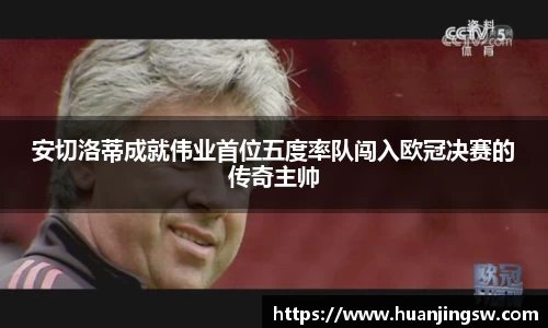 安切洛蒂成就伟业首位五度率队闯入欧冠决赛的传奇主帅