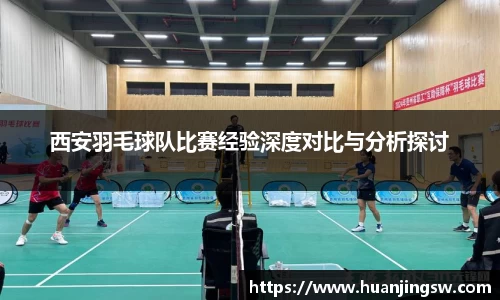 西安羽毛球队比赛经验深度对比与分析探讨