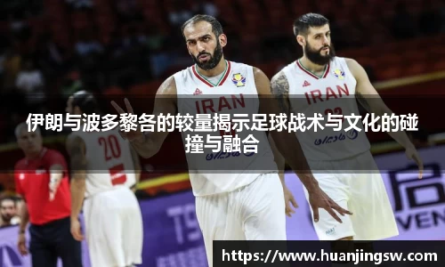 伊朗与波多黎各的较量揭示足球战术与文化的碰撞与融合