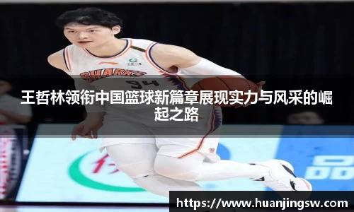 王哲林领衔中国篮球新篇章展现实力与风采的崛起之路